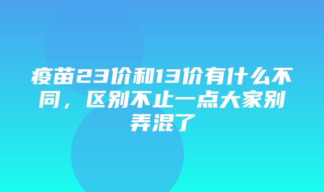 疫苗23价和13价有什么不同，区别不止一点大家别弄混了