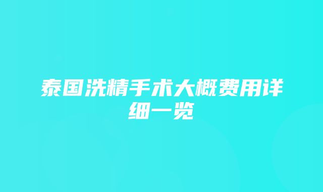 泰国洗精手术大概费用详细一览