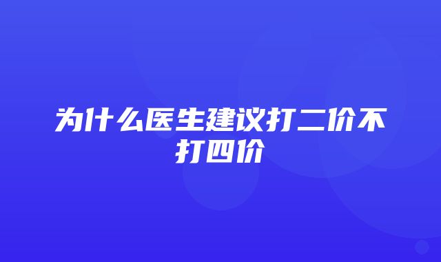 为什么医生建议打二价不打四价