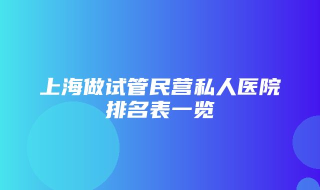 上海做试管民营私人医院排名表一览