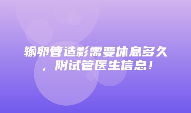 输卵管造影需要休息多久，附试管医生信息！