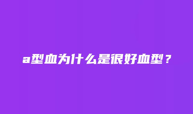 a型血为什么是很好血型？