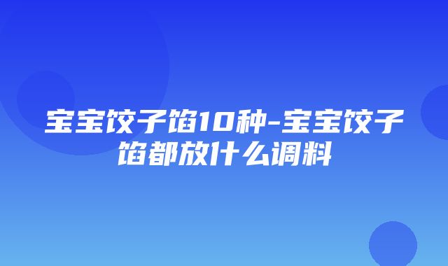 宝宝饺子馅10种-宝宝饺子馅都放什么调料