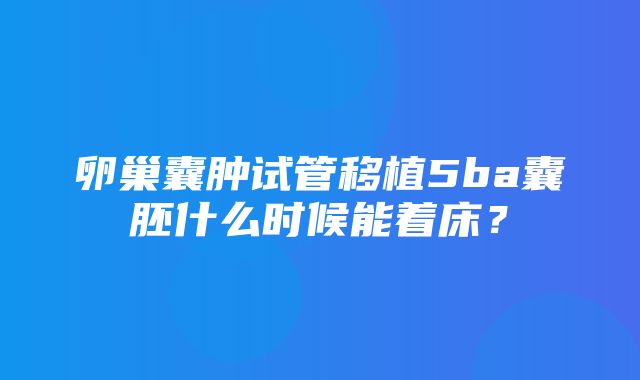 卵巢囊肿试管移植5ba囊胚什么时候能着床？