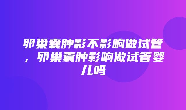 卵巢囊肿影不影响做试管，卵巢囊肿影响做试管婴儿吗