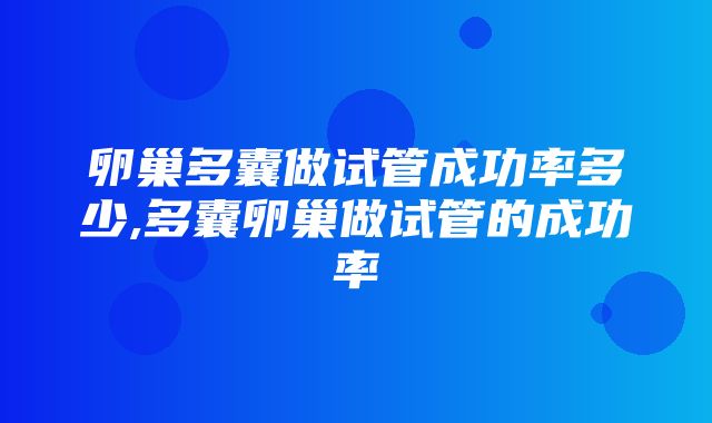 卵巢多囊做试管成功率多少,多囊卵巢做试管的成功率