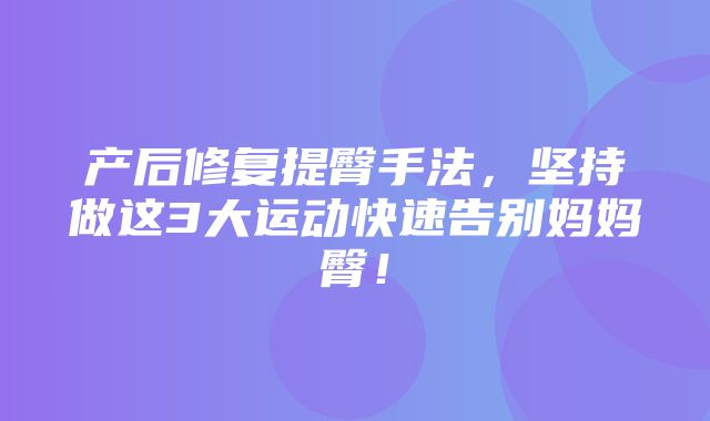 产后修复提臀手法，坚持做这3大运动快速告别妈妈臀！