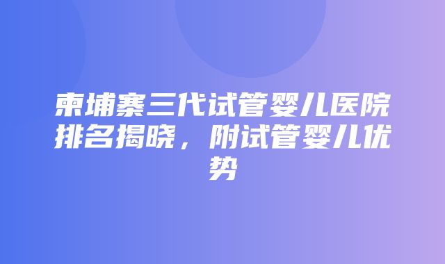 柬埔寨三代试管婴儿医院排名揭晓，附试管婴儿优势