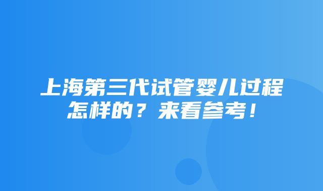 上海第三代试管婴儿过程怎样的？来看参考！