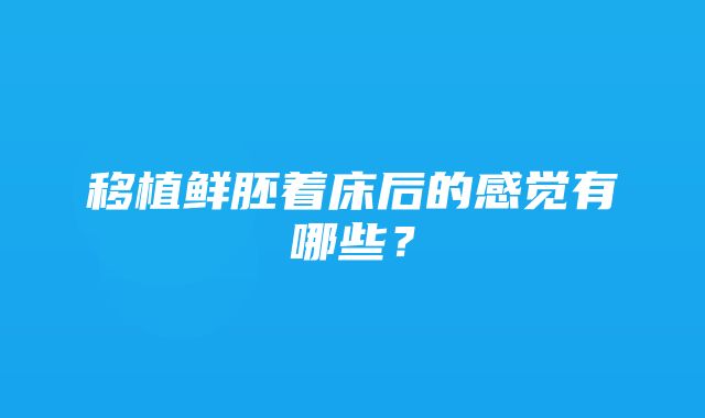 移植鲜胚着床后的感觉有哪些？