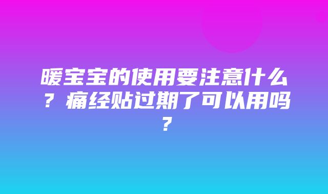 暖宝宝的使用要注意什么？痛经贴过期了可以用吗？