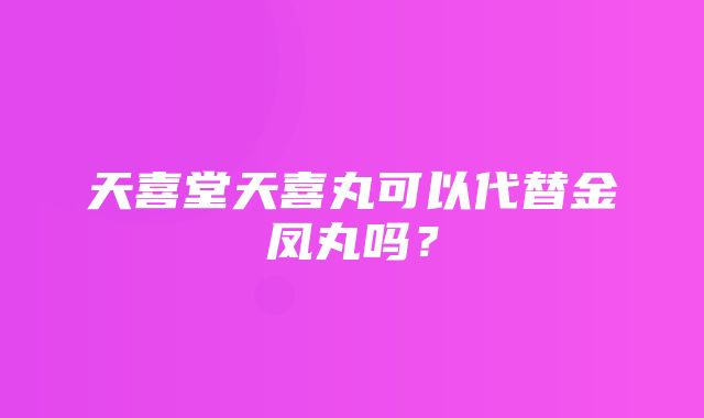 天喜堂天喜丸可以代替金凤丸吗？