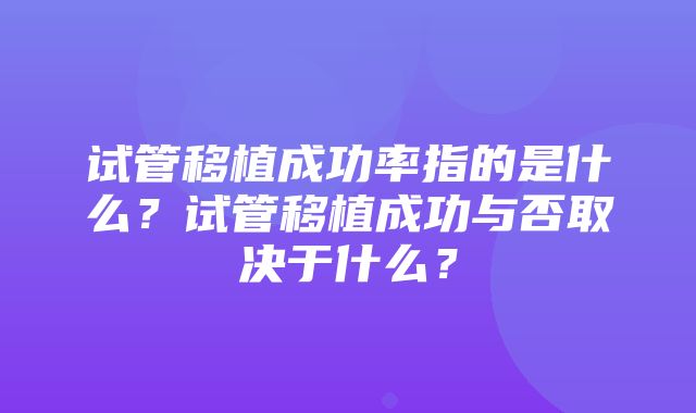 试管移植成功率指的是什么？试管移植成功与否取决于什么？