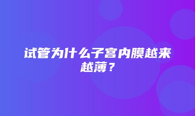 试管为什么子宫内膜越来越薄？