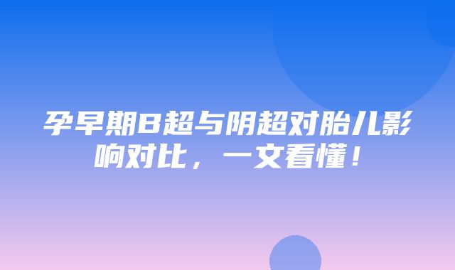 孕早期B超与阴超对胎儿影响对比，一文看懂！