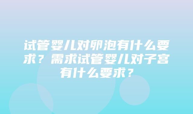 试管婴儿对卵泡有什么要求？需求试管婴儿对子宫有什么要求？