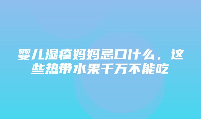 婴儿湿疹妈妈忌口什么，这些热带水果千万不能吃