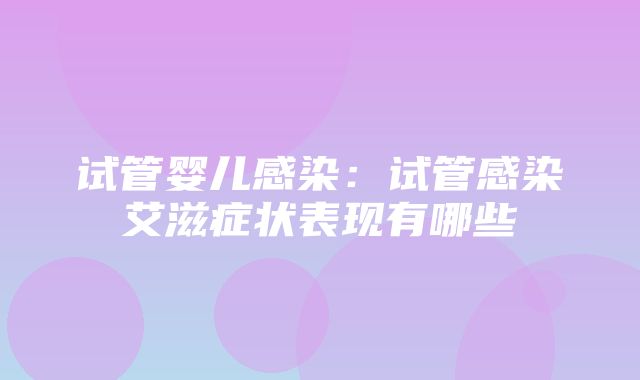 试管婴儿感染：试管感染艾滋症状表现有哪些