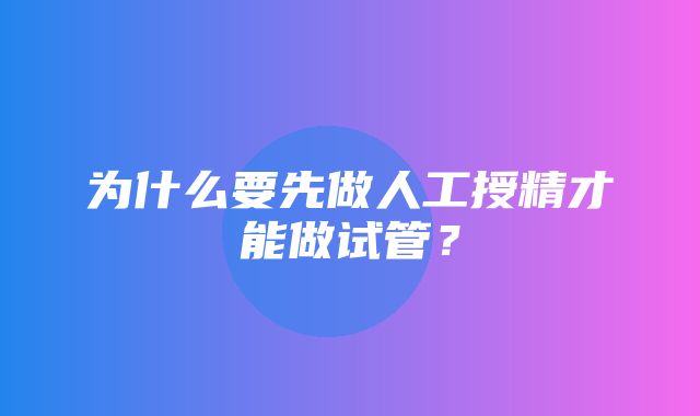 为什么要先做人工授精才能做试管？