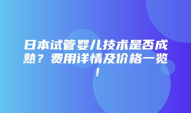 日本试管婴儿技术是否成熟？费用详情及价格一览！