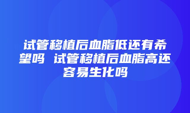 试管移植后血脂低还有希望吗 试管移植后血脂高还容易生化吗