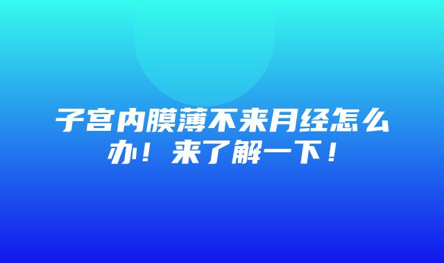 子宫内膜薄不来月经怎么办！来了解一下！