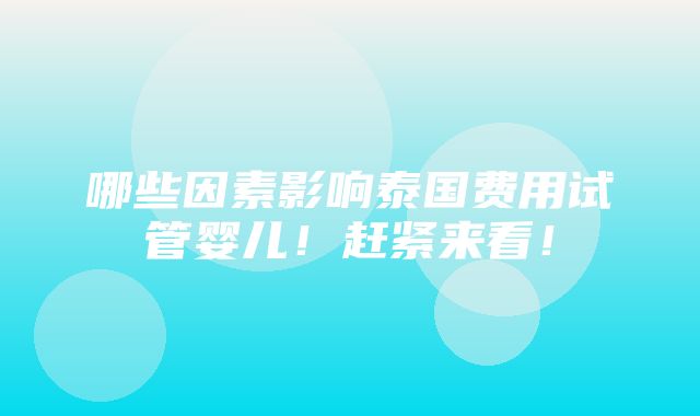 哪些因素影响泰国费用试管婴儿！赶紧来看！