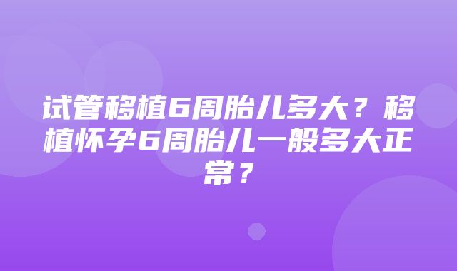 试管移植6周胎儿多大？移植怀孕6周胎儿一般多大正常？