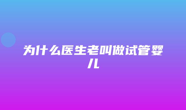 为什么医生老叫做试管婴儿