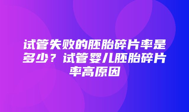 试管失败的胚胎碎片率是多少？试管婴儿胚胎碎片率高原因