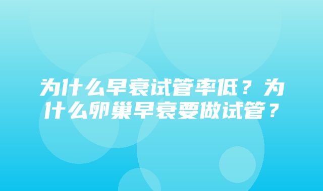 为什么早衰试管率低？为什么卵巢早衰要做试管？