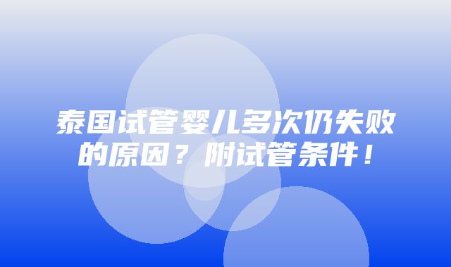 泰国试管婴儿多次仍失败的原因？附试管条件！