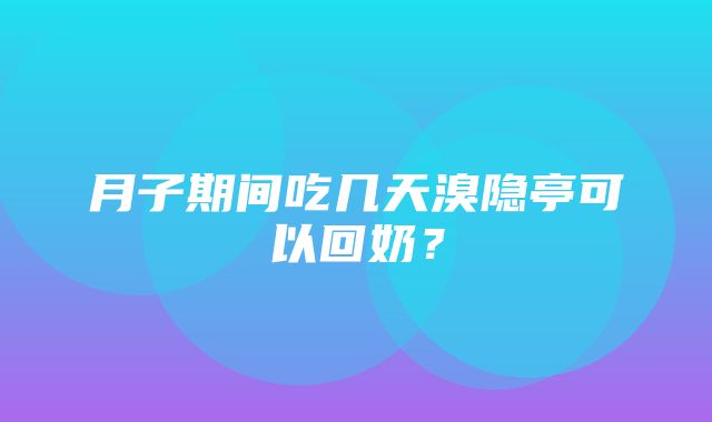 月子期间吃几天溴隐亭可以回奶？