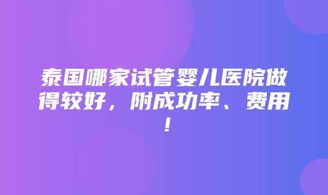 泰国哪家试管婴儿医院做得较好，附成功率、费用！