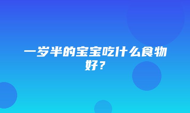 一岁半的宝宝吃什么食物好？