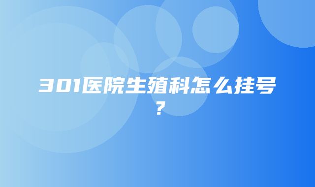 301医院生殖科怎么挂号？