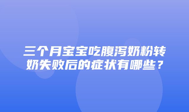 三个月宝宝吃腹泻奶粉转奶失败后的症状有哪些？