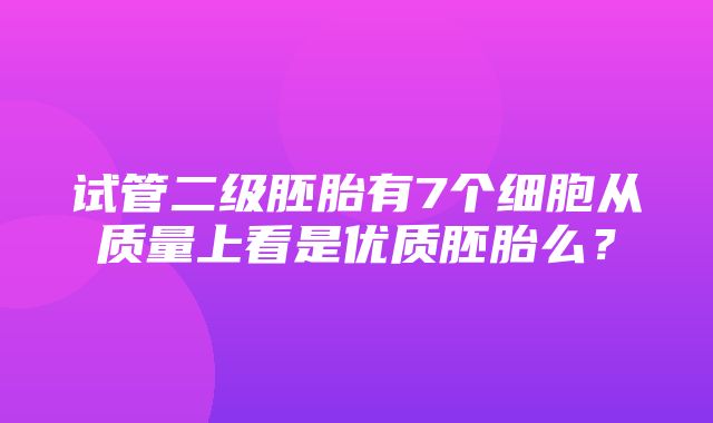 试管二级胚胎有7个细胞从质量上看是优质胚胎么？