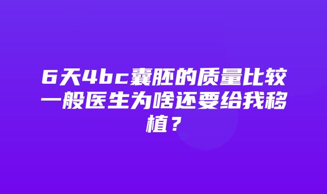 6天4bc囊胚的质量比较一般医生为啥还要给我移植？