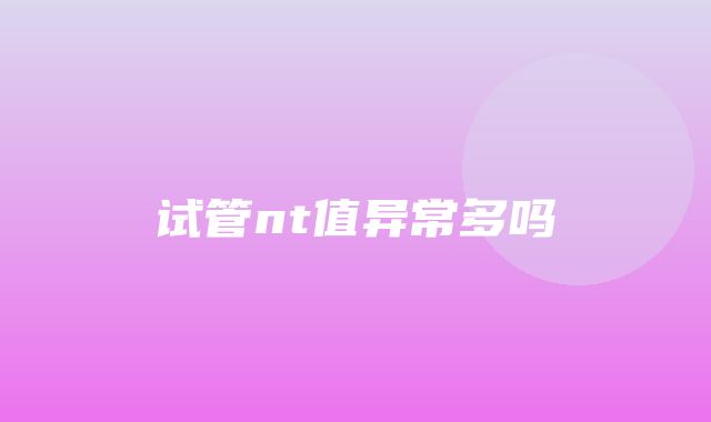 试管nt值异常多吗