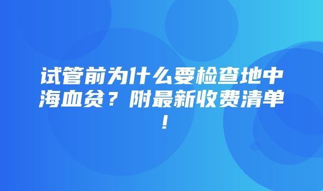 试管前为什么要检查地中海血贫？附最新收费清单！