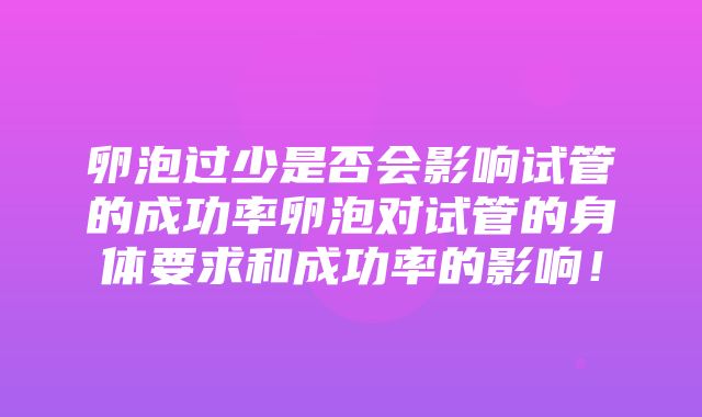 卵泡过少是否会影响试管的成功率卵泡对试管的身体要求和成功率的影响！