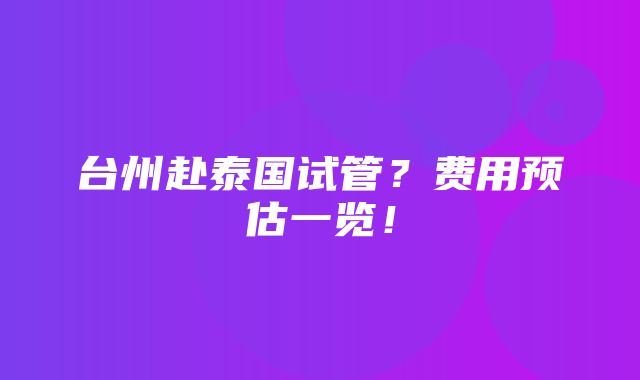 台州赴泰国试管？费用预估一览！