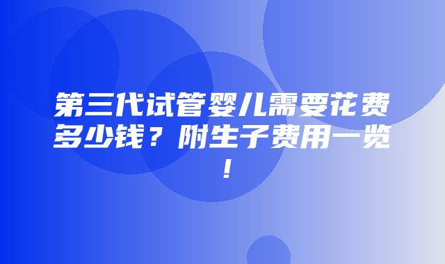 第三代试管婴儿需要花费多少钱？附生子费用一览！