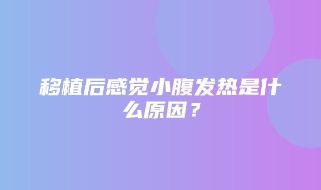 移植后感觉小腹发热是什么原因？