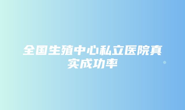 全国生殖中心私立医院真实成功率