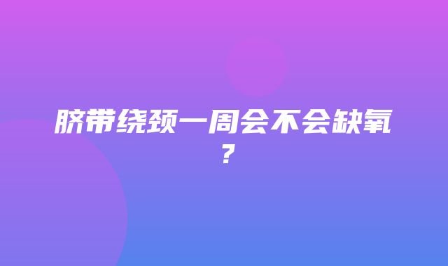 脐带绕颈一周会不会缺氧？