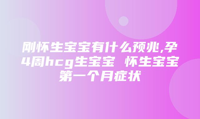 刚怀生宝宝有什么预兆,孕4周hcg生宝宝 怀生宝宝第一个月症状