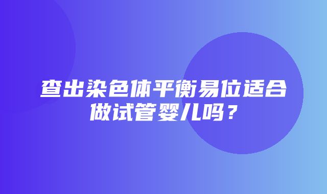 查出染色体平衡易位适合做试管婴儿吗？