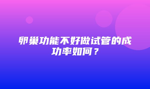 卵巢功能不好做试管的成功率如何？